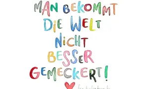 Bunte Buchstaben sagen: "Man bekommt die Welt nicht besser gemeckert!" Ein Aufruf zu achtsamem Minimalismus statt Jammern.