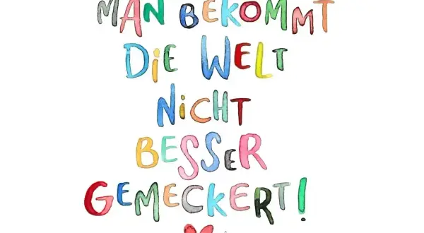 Bunte Buchstaben sagen: "Man bekommt die Welt nicht besser gemeckert!" Ein Aufruf zu achtsamem Minimalismus statt Jammern.